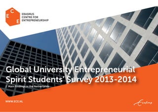 WWW.ECE.NL
Global University Entrepreneurial
Spirit Students’ Survey 2013-2014
/ Main Findings in the Netherlands
ERASMUS
CENTRE FOR
ENTREPRENEURSHIP
 