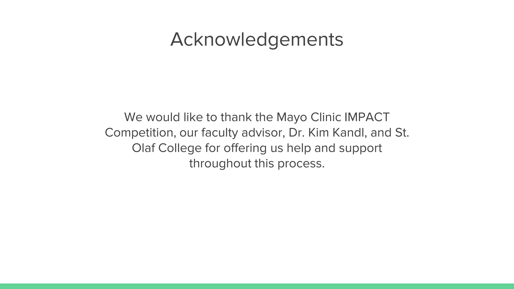 Acknowledgements
We would like to thank the Mayo Clinic IMPACT
Competition, our faculty advisor, Dr. Kim Kandl, and St.
Olaf College for offering us help and support
throughout this process.
 