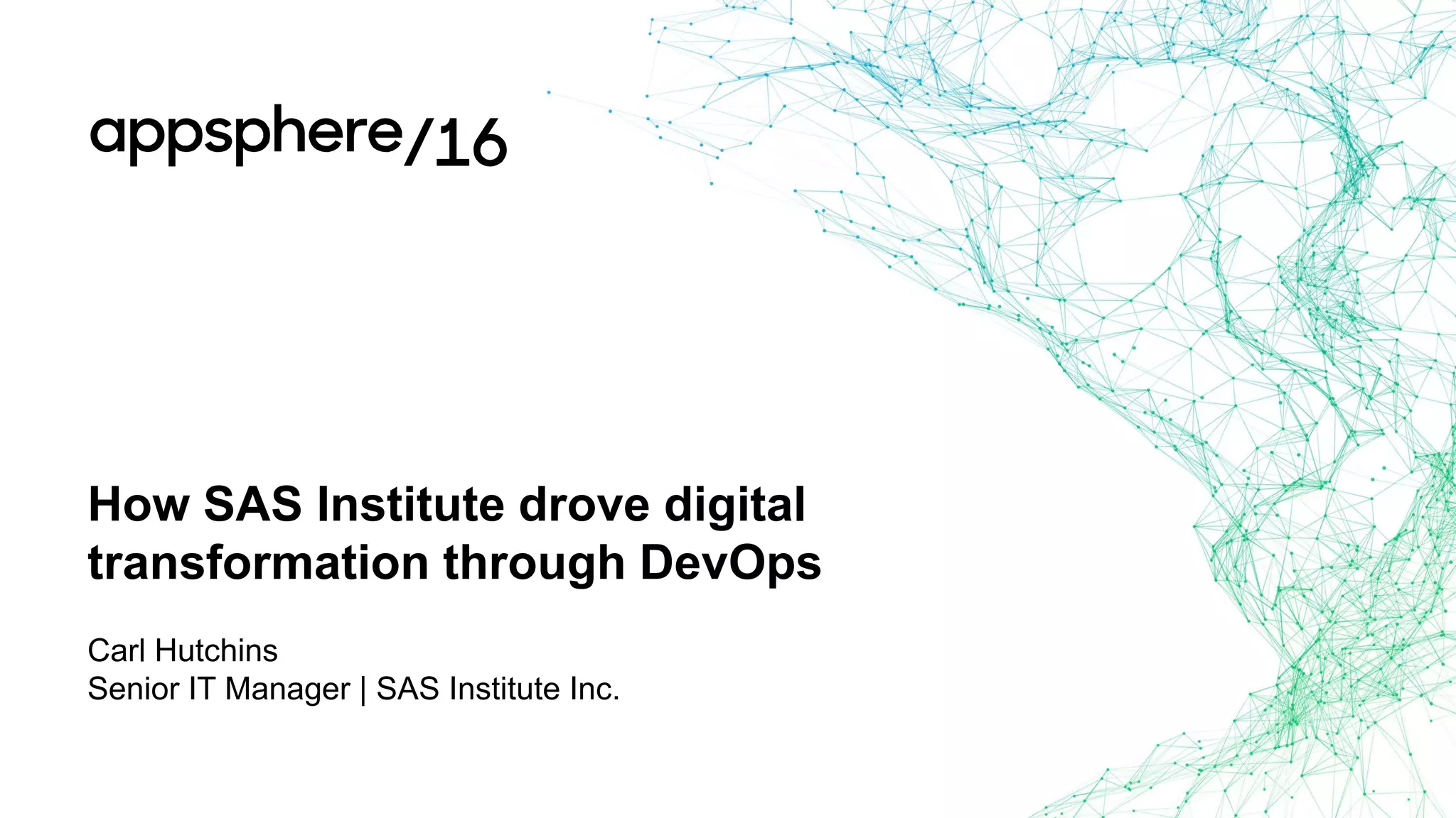 How SAS Institute drove digital
transformation through DevOps
Carl Hutchins
Senior IT Manager | SAS Institute Inc.
 