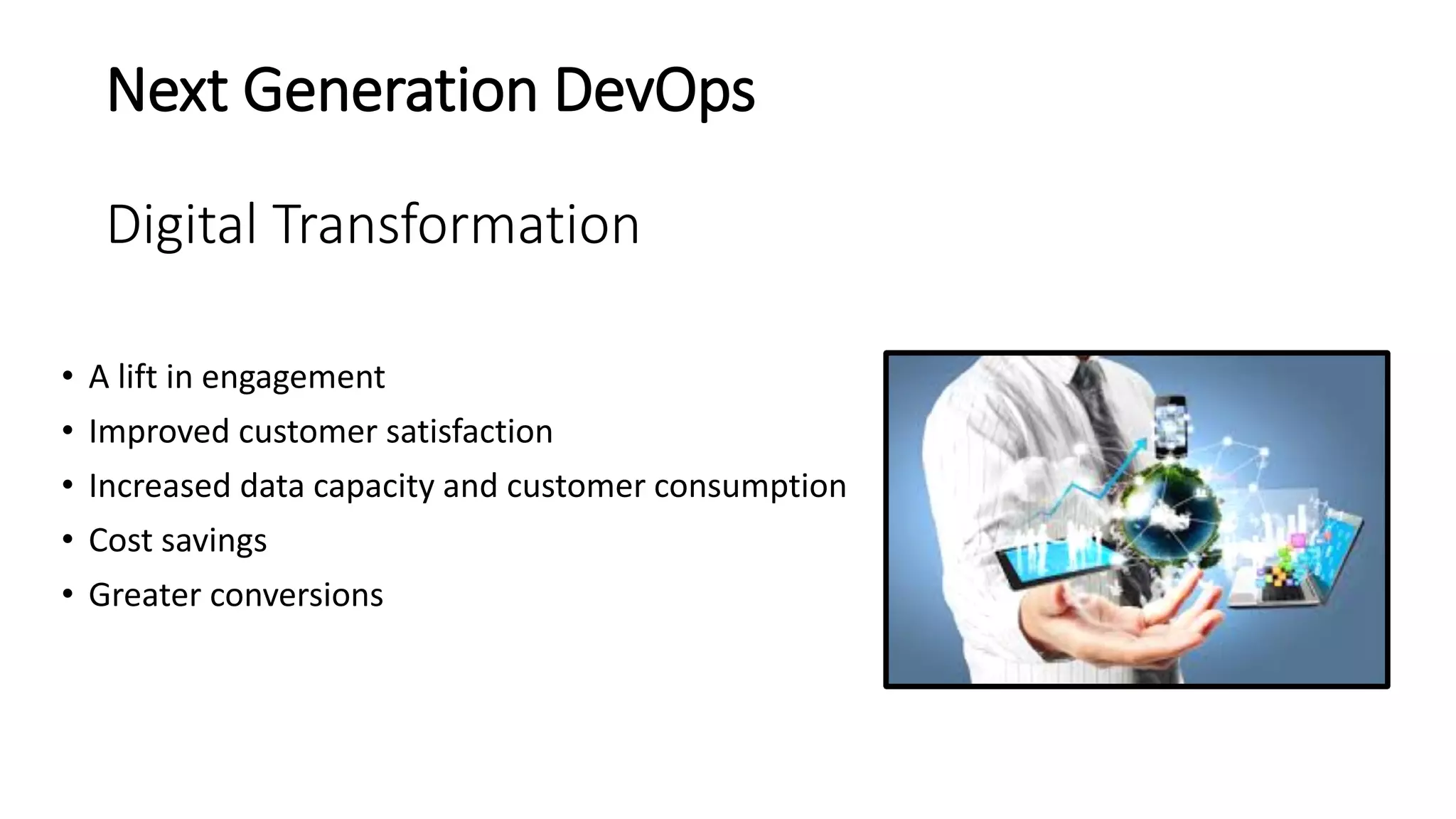 Next Generation DevOps
Digital Transformation
• A lift in engagement
• Improved customer satisfaction
• Increased data capacity and customer consumption
• Cost savings
• Greater conversions
 
