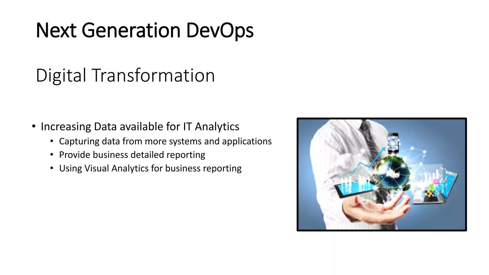 Next Generation DevOps
Digital Transformation
• Increasing Data available for IT Analytics
• Capturing data from more systems and applications
• Provide business detailed reporting
• Using Visual Analytics for business reporting
 