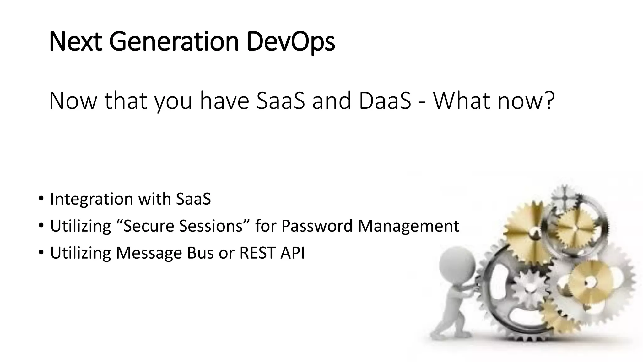 Next Generation DevOps
Now that you have SaaS and DaaS - What now?
• Integration with SaaS
• Utilizing “Secure Sessions” for Password Management
• Utilizing Message Bus or REST API
 