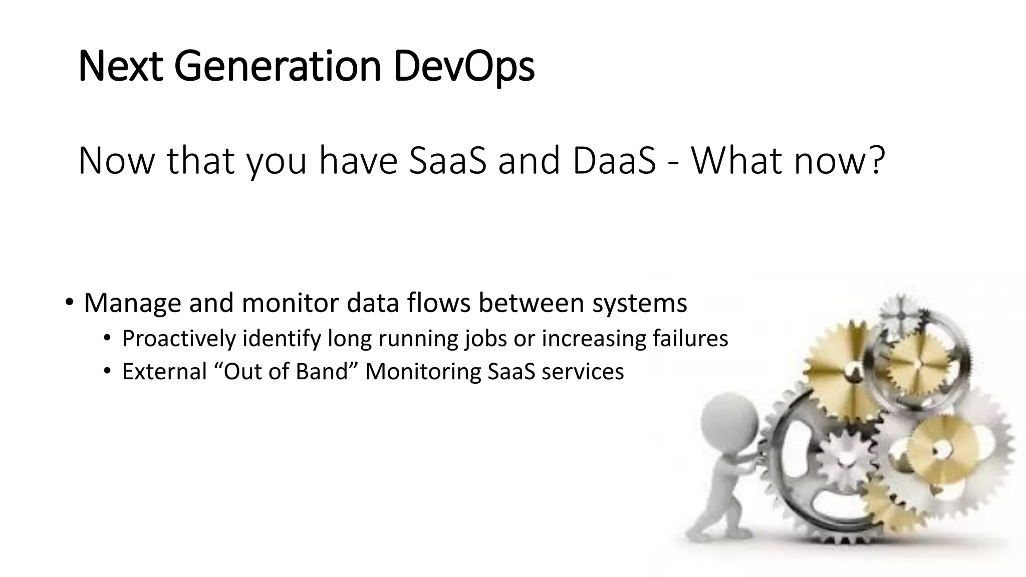 Next Generation DevOps
Now that you have SaaS and DaaS - What now?
• Manage and monitor data flows between systems
• Proactively identify long running jobs or increasing failures
• External “Out of Band” Monitoring SaaS services
 