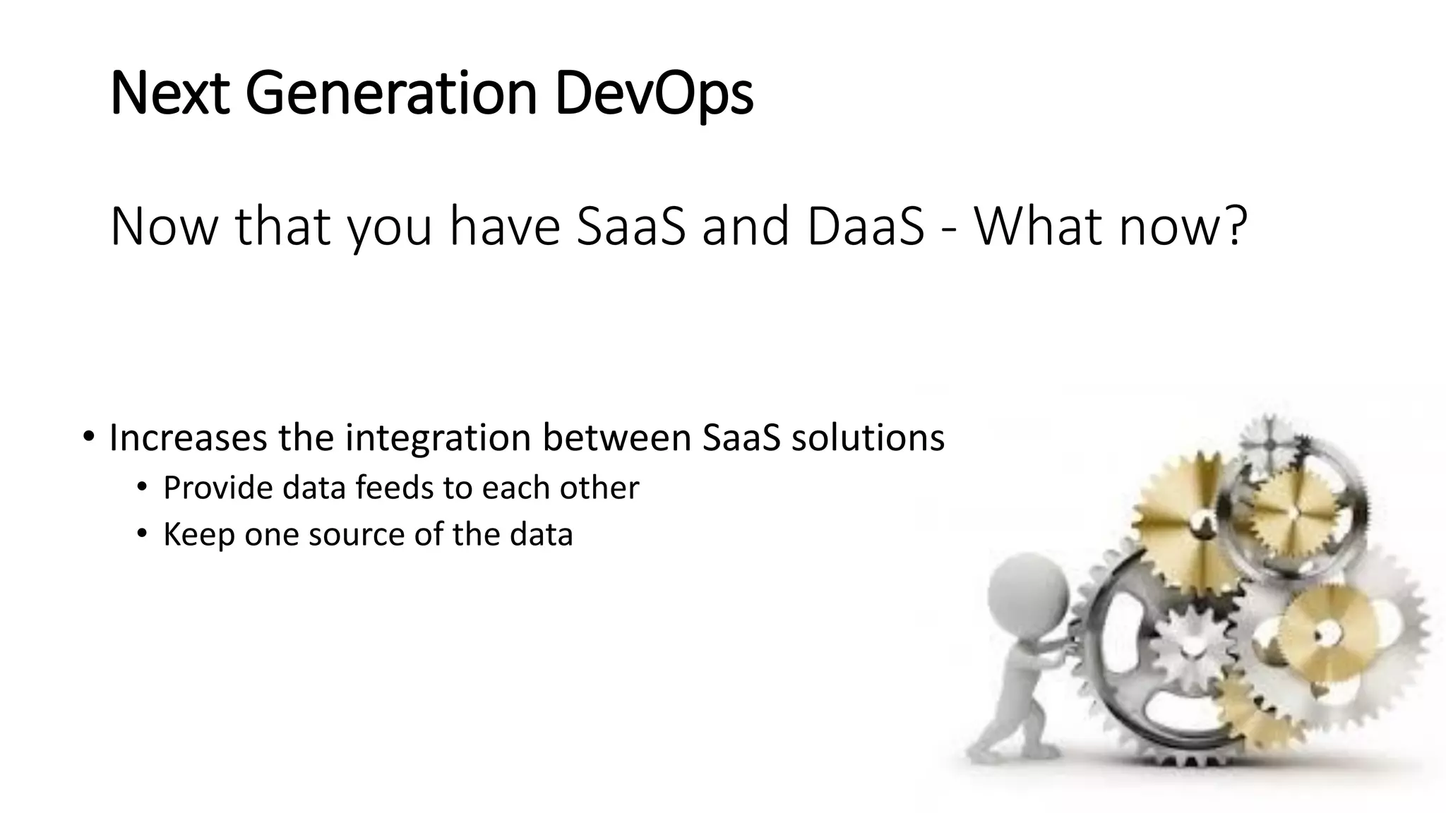 Next Generation DevOps
Now that you have SaaS and DaaS - What now?
• Increases the integration between SaaS solutions
• Provide data feeds to each other
• Keep one source of the data
 