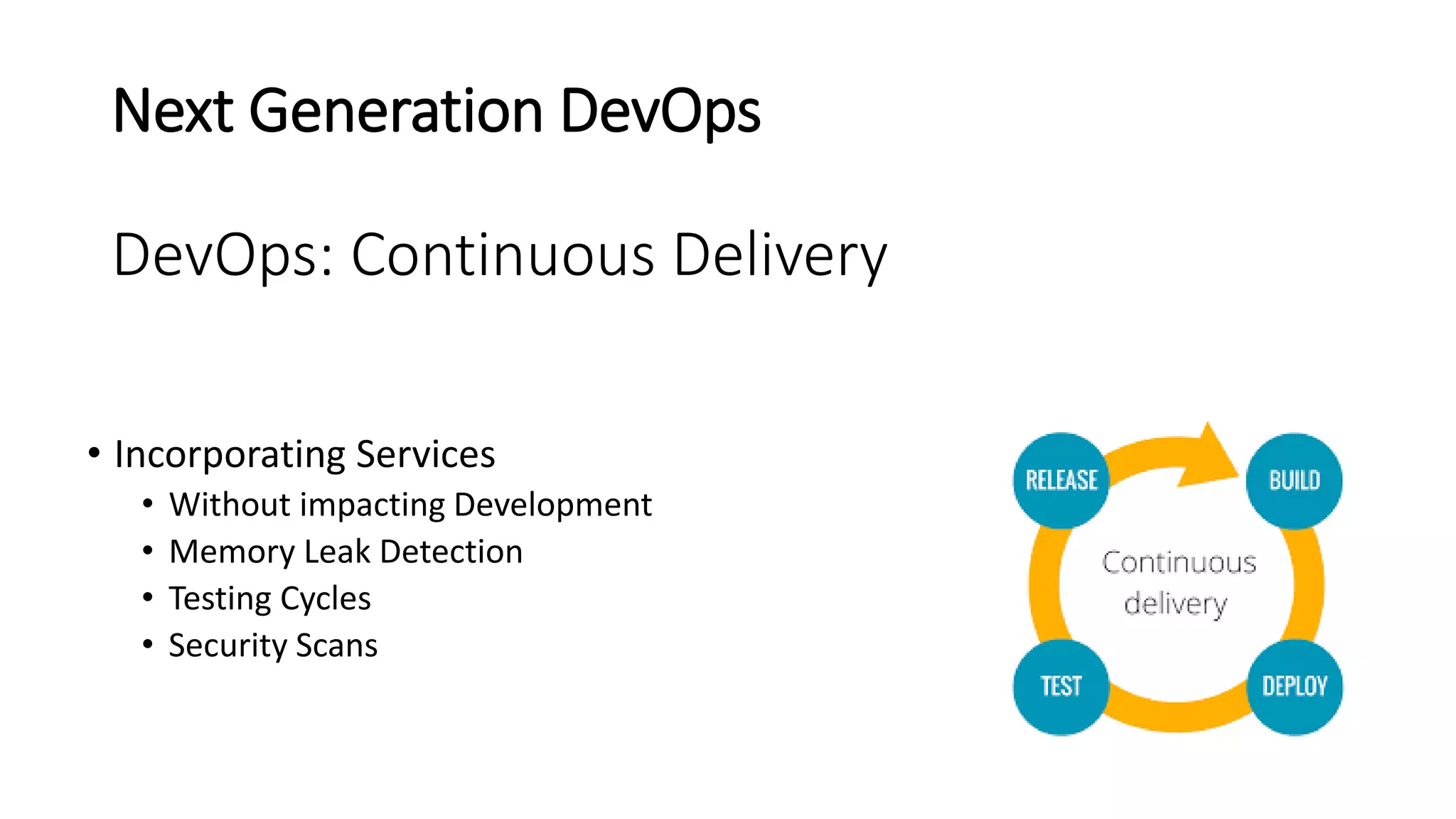 Next Generation DevOps
DevOps: Continuous Delivery
• Incorporating Services
• Without impacting Development
• Memory Leak Detection
• Testing Cycles
• Security Scans
 