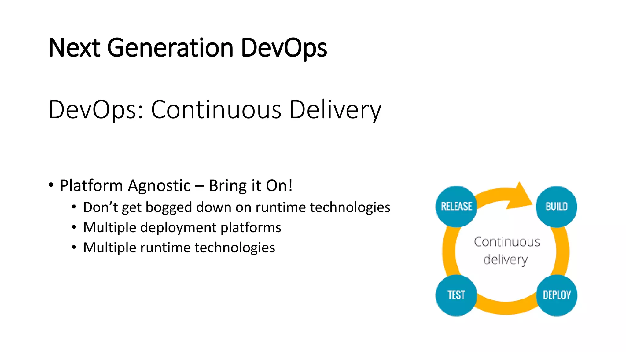 Next Generation DevOps
DevOps: Continuous Delivery
• Platform Agnostic – Bring it On!
• Don’t get bogged down on runtime technologies
• Multiple deployment platforms
• Multiple runtime technologies
 