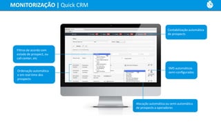 Filtros de acordo com
estado de prospect, ou
call-center, etc
Ordenação automática
e em real-time dos
prospects
SMS automáticos
semi-configurados
Contabilização automática
de prospects
Alocação automática ou semi-automática
de prospects a operadores
MONITORIZAÇÃO | Quick CRM
 