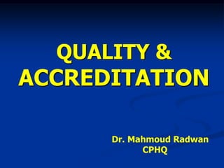 QUALITY & ACCREDITATION 
Dr. Mahmoud Radwan 
CPHQ 
 