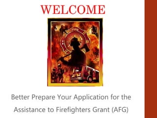 WELCOME
Better Prepare Your Application for the
Assistance to Firefighters Grant (AFG)
 