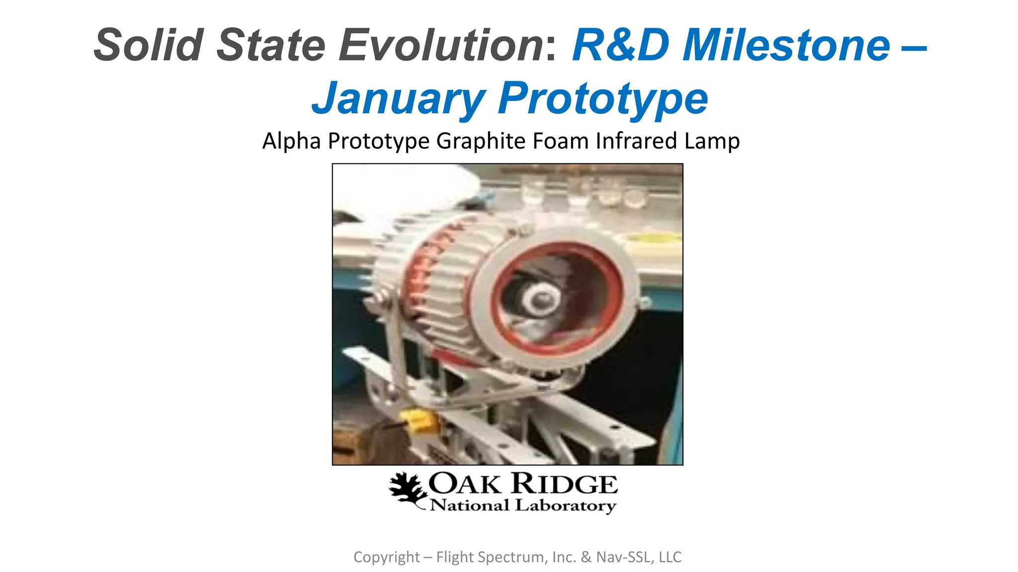 Confidential – Do Not Distribute
Copyright – Flight Spectrum, Inc. & Nav-SSL, LLC
Alpha Prototype Graphite Foam Infrared Lamp
Solid State Evolution: R&D Milestone –
January Prototype
 