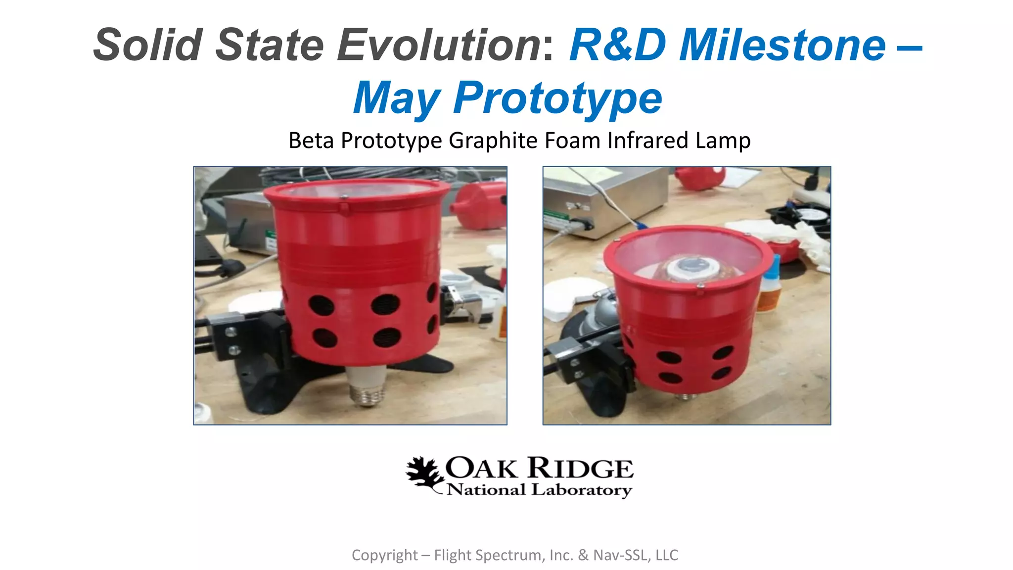 Confidential – Do Not Distribute
Copyright – Flight Spectrum, Inc. & Nav-SSL, LLC
Beta Prototype Graphite Foam Infrared Lamp
Solid State Evolution: R&D Milestone –
May Prototype
 