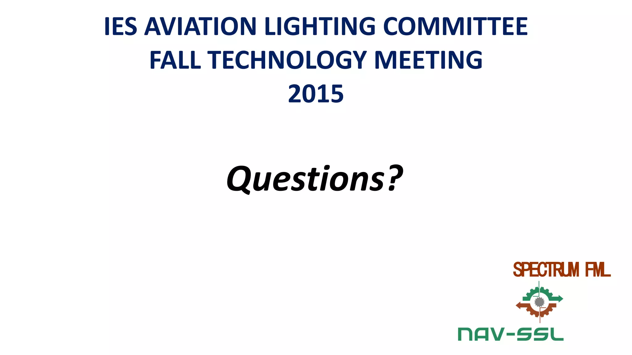 Confidential – Do Not Distribute
Copyright – Flight Spectrum, Inc. & Nav-SSL, LLC
Questions?
IES AVIATION LIGHTING COMMITTEE
FALL TECHNOLOGY MEETING
2015
SPECTRUM FML
 