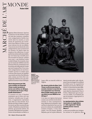 124 << Diptyk n°29. juin-sept. 2015
mondemarchédel’art Foire 1:54
nigérian Okwui Enwezor. Quel est
le point de vue des artistes et quel
est celui des curateurs, comment
cette catégorisation facilite leur
entrée dans les musées, ce sont
autant de questions qui revien-
nent d’une édition à l’autre et que
nous traitons lors de nos débats.
Nousavonsencorebesoindecette
catégorisation pour promouvoir
les artistes, les placer dans les
musées et les collections. Ce sont
parfoislesartistesafricainsétablis,
qui ont beaucoup travaillé pour
être reconnus en tant qu’« artistes
tout court », qui résistent le plus
aulabelAfrique.Enrevanche,ceux
quiontmoinsdevisibilitésonttrès
heureuxd’êtrelà,notammenttous
lesartistesdelaBiennaledeVenise
qui sont là aujourd’hui. Pour nous,
cette catégorisation est une force.
J’espère qu’avec le temps nous
n’aurons plus besoin de qualifier
1:54commeunefoired’artafricain,
mais comme une foire d’art con-
temporain d’abord, avec une mul-
tiplicitéd’artistesvenusd’Afrique.
Dès le lancement de 1:54,
vous confiiez au Financial
Times vouloir produire à
terme une édition en Afrique.
Le moment est-il venu ? Pour
quelle destination ? 
Le moment est venu. Il faudrait
seulement que la foire soit une
initiative rentable pour les gal-
eries. L’organisation représente
pour elles un coût énorme. Si je
décidedelafaireàDakar,lesgaler-
ies savent qu’elles ne pouront pas
vendre.Ilfaudraitunmarchélocal,
présent, qui pourrait acheter. En
revanche,Marrakechestuneplate-
forme extraordinaire au Maroc et
Lagos offre un marché solide au
Nigéria.
Un récent article du New York
Times confirme que dans le
monde oriental, le marché de
l’art appartient aux femmes.
Dans quelle mesure est-ce le
cas dans la zone MENA et en
Afrique ? 
L’art dans ces régions était perçu
comme une activité à la fois diver-
tissante et sans conséquences,
doncidéalepourlesfemmes.Aujo-
urd’hui, le marché de l’art a un vrai
pouvoiretdrainedeconsidérables
sommes d’argent. À titre d’ex-
emple, c’est une femme, Sheikha
Mayassa, qui est la plus influente
danslemondearabe(ndlr:elledis-
posed’uneenvelopped’unmilliard
de dollars pour les acquisitions
destinéesauxmusées.Ellefaitpar-
tiedes100personneslesplusinflu-
entes ou puissantes, respective-
ment dans les classements Time et
Forbes). Maintenant que son pou-
voir est visible, il ne faudrait pas
que les hommes s’approprient ce
secteur ! (rires)
La représentation des artistes
marocains et maghrébins
a-t-elle augmenté ? Quels
artistes suivez-vous au
Maroc ? 
Je fais mon possible pour intégrer
les artistes et les galeries dans
Ayana V.
Jackson, Does
the brown paper
bag test really
exist? Will my
father be proud?,
2013, impression
numérique, 137 x
108,5 cm
 