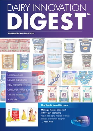 Highlights from this issue
Latest products
Newest ingredients
R&D highlights
Consumer Trends & Insights
Links to reports
And more…
Making a fashion statement
with yogurt packaging
Yogurt packaging inspired by dress
designs of a fashion designer
… read more
MAGAZINE No 186· March 2015
DAIRY INNOVATION
DIGEST
TM
 