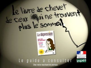 L e g u i d e à c o n s u l t e r
Chez votre marchand de journaux
La dépression
VOUS AVEZ
DES QUESTIONS ?
Vous trouverez
des réponses
dans ce GUIDE
pour la détecter
pour en sortir
pour savoir où s’adresser
€
www.paslemoral.fr
 