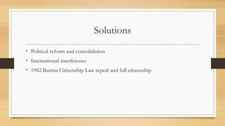 Solutions
• Political reform and consolidation
• International interference
• 1982 Burma Citizenship Law repeal and full c...