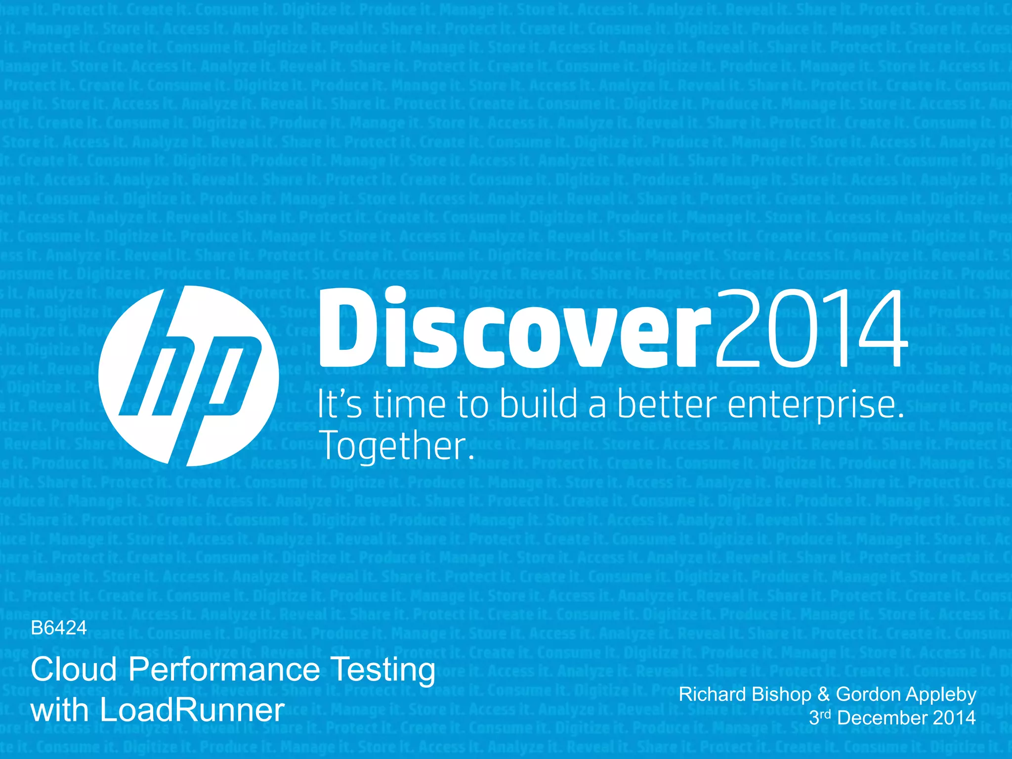 B6424 
Cloud Performance Testing 
with LoadRunner 
Richard Bishop & Gordon Appleby 
3rd December 2014 
 