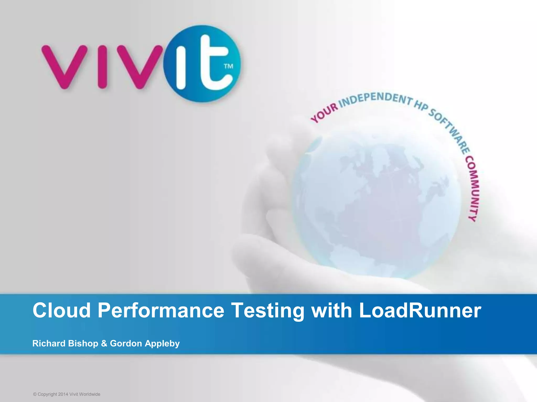 Cloud Performance Testing with LoadRunner 
Richard Bishop & Gordon Appleby 
© Copyright 2014 Vivit Worldwide 
 