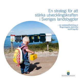 En strategi för att
stärka utvecklingskraften
  – en sammanfattning
   i Sveriges landsbygder
              – en sammanfattning av
                 Regeringens skrivelse
                         2008/09:167
 