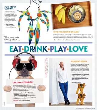 SEPTEMBER 23, 2015  The weekly review 3SEPTEMBER 23, 2015  The weekly review 3
This week we’re
talking about …
Eat●
drink●
play●
love
DOG DAY AFTERNOON
It’s official: Melbourne’s festivals have gone to the
dogs. Dogapalooza, the city’s first pooch-friendly
outdoor music event, will see dogs, their humans,
and performers coming together for a good cause:
proceeds go to dog rescue groups.
» 	Dogapalooza, Burnley Park, Richmond,
September 27, 11.30am-5pm, $31.65 adults,
$18.40 concession/students, $13.30 children.
» 	Tickets: www.oztix.com.au
» 	www.facebook.com/DogapaloozaMelbourne
ONLINE  More on Dogapalooza
NUTS ABOUT
GUMNUTS
Australian landscape
meets theatrical brights
in Dinosaur Designs’ first
collaboration with fashion
designers Romance Was
Born. Think resin-cast
gumnuts and leaves in
stunning opals, reds and
tropical hues.
» 	Large Gumnut
necklace, rrp $310,
dinosaurdesigns.com
(istock)
compiledbyMirandaTay
mtay@theweeklyreview.com.au
SPARKLING DESIGN
Part-stool, part-riddling rack, Riddling
Stool is a flat-packable, avant-garde
take on a time-honoured champagne-
production process. Designed by Adam
Goodrum (left) for Veuve Clicquot, the
limited edition piece is on show at Cult
Design until September 24.
» 	Riddling Stool, laser-cut aluminium
with piano hinges, rrp $600,
at Moët Hennessy Collection,
moet-hennessy-collection.com.au/
adam-goodrum
» 	cultdesign.com.au
INTO THE MOUTHS OF BABES
Working mums Jenna Langton and Nancy Mo worked with a dietician to launch
Tiny Tucker, an online-only healthy home-made alternative to baby food. Made with
nutritious wholefoods, the 11 ready-to-heat meal options come in packets of six or 12.
» Pear and Banana Puree, $12, www.tinytucker.com.au
 