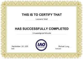 THIS IS TO CERTIFY THAT
Leonard Wait
HAS SUCCESSFULLY COMPLETED
Cruiseshipcertificate
Date Instructor
September 28, 2015 Michael Long
Powered by TCPDF (www.tcpdf.org)
 