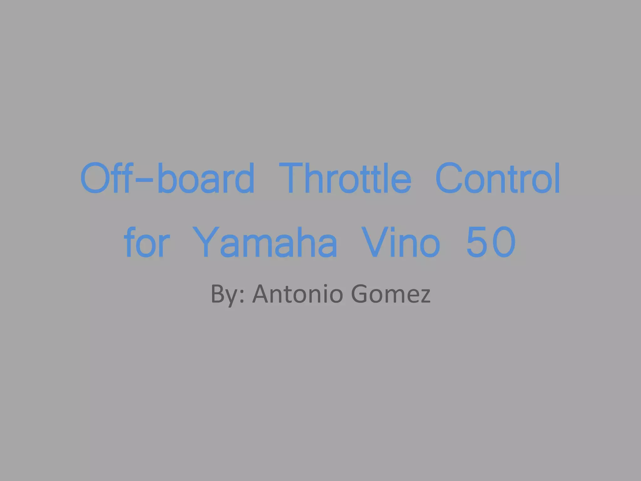 Off-board Throttle Control
for Yamaha Vino 50
By: Antonio Gomez