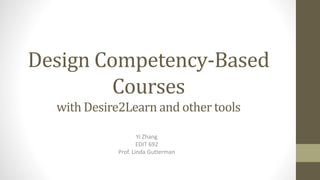 Design Competency-Based
Courses
with Desire2Learn and other tools
Yi Zhang
EDIT 692
Prof. Linda Gutterman
 