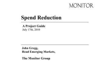 Spend Reduction
A Project Guide
July 17th, 2010
John Gregg,
Head Emerging Markets,
The Monitor Group
 