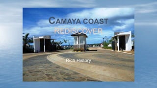 Rich History
CAMAYA COAST
REDISCOVER
 