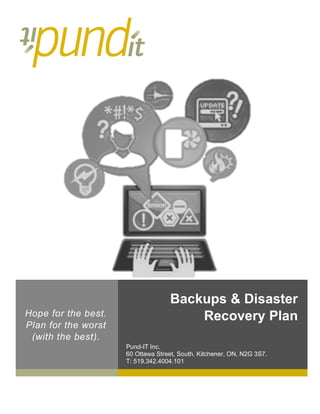 Backups & Disaster
Recovery Plan
Pund-IT Inc.
60 Ottawa Street, South, Kitchener, ON, N2G 3S7.
T: 519.342.4004.101
Hope for the best.
Plan for the worst
(with the best).
 