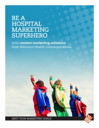 MEET YOUR MARKETING GOALS
BE A
HOSPITAL
MARKETING
SUPERHERO
with content marketing solutions
from Wainscot Health Communications
 