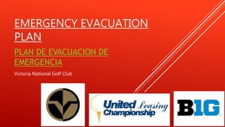 EMERGENCY EVACUATION
PLAN
PLAN DE EVACUACION DE
EMERGENCIA
Victoria National Golf Club
 