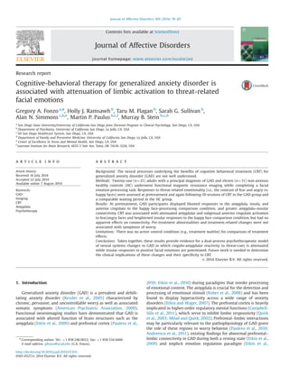 Research report
Cognitive-behavioral therapy for generalized anxiety disorder is
associated with attenuation of limbic activation to threat-related
facial emotions
Gregory A. Fonzo a,n
, Holly J. Ramsawh b
, Taru M. Flagan b
, Sarah G. Sullivan b
,
Alan N. Simmons c,b,e
, Martin P. Paulus b,c,f
, Murray B. Stein b,c,d
a
San Diego State University/University of California-San Diego Joint Doctoral Program in Clinical Psychology, San Diego, CA, USA
b
Department of Psychiatry, University of California San Diego, La Jolla, CA, USA
c
VA San Diego Healthcare System, San Diego, CA, USA
d
Department of Family and Preventive Medicine, University of California San Diego, La Jolla, CA, USA
e
Center of Excellence in Stress and Mental Health, San Diego, CA, USA
f
Laureate Institute for Brain Research, 6655 S Yale Ave, Tulsa, OK 74136-3326, USA
a r t i c l e i n f o
Article history:
Received 16 July 2014
Accepted 22 July 2014
Available online 7 August 2014
Keywords:
GAD
Imaging
CBT
Amygdala
Psychotherapy
a b s t r a c t
Background: The neural processes underlying the beneﬁts of cognitive behavioral treatment (CBT) for
generalized anxiety disorder (GAD) are not well understood.
Methods: Twenty-one (n¼21) adults with a principal diagnosis of GAD and eleven (n¼11) non-anxious
healthy controls (HC) underwent functional magnetic resonance imaging while completing a facial
emotion processing task. Responses to threat-related emotionality (i.e., the contrast of fear and angry vs.
happy faces) were assessed at pretreatment and again following 10 sessions of CBT in the GAD group and
a comparable waiting period in the HC group.
Results: At pretreatment, GAD participants displayed blunted responses in the amygdala, insula, and
anterior cingulate to the happy face-processing comparison condition, and greater amygdalo–insular
connectivity. CBT was associated with attenuated amygdalar and subgenual anterior cingulate activation
to fear/angry faces and heightened insular responses to the happy face comparison condition, but had no
apparent effects on connectivity. Pre-treatment abnormalities and treatment-related changes were not
associated with symptoms of worry.
Limitations: There was no active control condition (e.g., treatment waitlist) for comparison of treatment
effects.
Conclusions: Taken together, these results provide evidence for a dual-process psychotherapeutic model
of neural systems changes in GAD in which cingulo-amygdalar reactivity to threat-cues is attenuated
while insular responses to positive facial emotions are potentiated. Future work is needed to determine
the clinical implications of these changes and their speciﬁcity to CBT.
& 2014 Elsevier B.V. All rights reserved.
1. Introduction
Generalized anxiety disorder (GAD) is a prevalent and debili-
tating anxiety disorder (Kessler et al., 2005) characterized by
chronic, pervasive, and uncontrollable worry as well as associated
somatic symptoms (American Psychiatric Association, 2000).
Functional neuroimaging studies have demonstrated that GAD is
associated with altered function of brain structures such as the
amygdala (Etkin et al., 2009) and prefrontal cortex (Paulesu et al.,
2010; Etkin et al., 2010) during paradigms that invoke processing
of emotional content. The amygdala is crucial for the detection and
processing of emotional stimuli (Kober et al., 2008) and has been
found to display hyperactivity across a wide range of anxiety
disorders (Etkin and Wager, 2007). The prefrontal cortex is heavily
implicated in higher-order regulatory mental functions (Campbell-
Sills et al., 2011), which serve to inhibit limbic responsivity (Quirk
et al., 2003; Milad and Quirk, 2002). Prefrontal–limbic interactions
may be particularly relevant to the pathophysiology of GAD given
the role of these regions in worry behavior (Paulesu et al., 2010;
Andreescu et al., 2011), existing ﬁndings for abnormal prefrontal–
limbic connectivity in GAD during both a resting state (Etkin et al.,
2009) and implicit emotion regulation paradigm (Etkin et al.,
Contents lists available at ScienceDirect
journal homepage: www.elsevier.com/locate/jad
Journal of Affective Disorders
http://dx.doi.org/10.1016/j.jad.2014.07.031
0165-0327/& 2014 Elsevier B.V. All rights reserved.
n
Corresponding author. Tel.: þ1 858 246 0622; fax: þ1 858 534 6460.
E-mail address: gfonzo@ucsd.edu (G.A. Fonzo).
Journal of Affective Disorders 169 (2014) 76–85
 