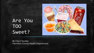 Are You
TOO
Sweet?
By ClaireTousley
Hamilton County Health Department
 