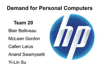 Team 20
Blair Belliveau
McLean Gordon
Callen Larus
Anand Swamysetti
Yi-Lin Su
Demand for Personal Computers
 