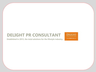 DELIGHT PR CONSULTANT
Established in 2013, the total solutions for the lifestyle industry.
 