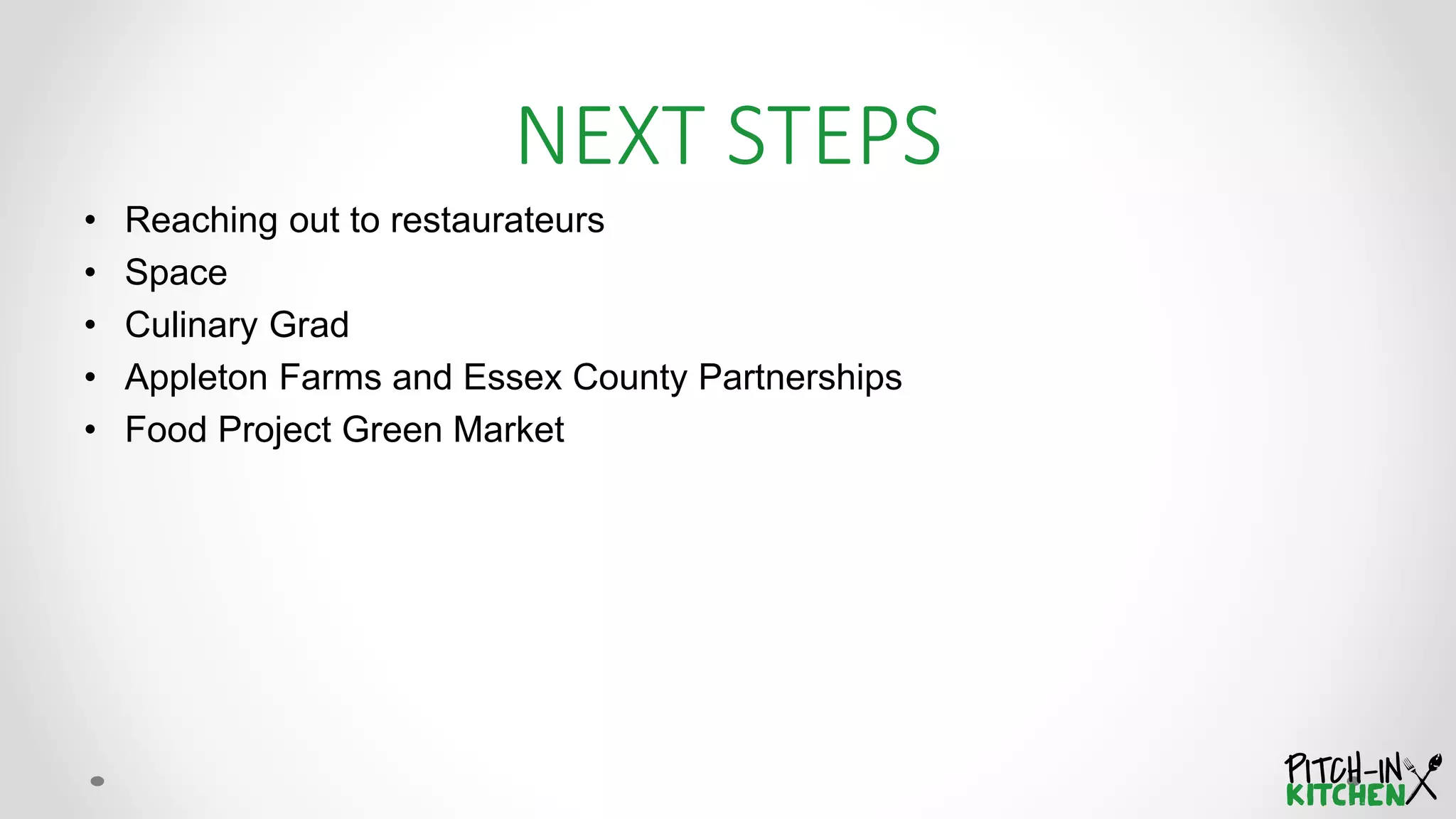 NEXT STEPS
• Reaching out to restaurateurs
• Space
• Culinary Grad
• Appleton Farms and Essex County Partnerships
• Food Project Green Market
 