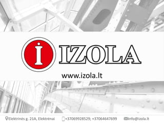 www.izola.lt
Elektrinės g. 21A, Elektrėnai +37069928529; +37064647699 info@izola.lt
 