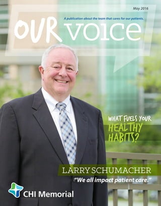 What fuels your
HEALTHY
HABITS?
LARRYSCHUMACHER
“We all impact patient care.”
A publication about the team that cares for our patients.
Ourvoıce
May 2016
 