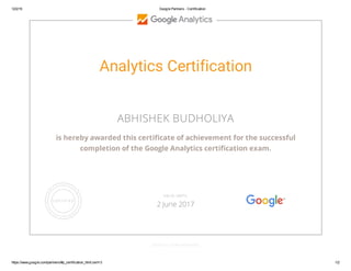 12/2/15 Google Partners - Certification
https://www.google.com/partners/#p_certification_html;cert=3 1/2
Analytics Certification
ABHISHEK BUDHOLIYA
is hereby awarded this certificate of achievement for the successful
completion of the Google Analytics certification exam.
GOOGLE.COM/PARTNERS
VALID UNTIL
2 June 2017
 