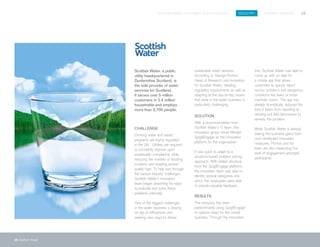 SPIGITENGAGE CUSTOMER SUCCESS BOOK INDUSTRY ENERGY SERVICES 15
15 Scottish Water
Scottish Water, a public
utility headquartered in
Dunfermline Scotland, is
the sole provider of water
services for Scotland.
It serves over 5 million
customers in 2.4 million
households and employs
more than 3,700 people.		
	
CHALLENGE
Drinking water and waste
programs are highly regulated
in the UK. Utilities are required
to constantly improve upon
wastewater compliance, while
reducing the number of flooding
incidents and keeping worker
quality high. To help sort through
the various industry challenges,
Scottish Water’s innovation
team began searching for ways
to evaluate and solve these
problems internally.
One of the biggest challenges
in the water business is staying
on top of efficiencies and
seeking new ways to deliver
sustainable water services.
According to George Ponton,
Head of Research and Innovation
for Scottish Water, meeting
regulatory requirements as well as
adapting to the day-to-day issues
that arise in the water business is
particularly challenging.
SOLUTION
With a recommendation from
Scottish Water’s IT team, the
innovation group chose Mindjet
SpigitEngage as the innovation
platform for the organization.
It was quick to adapt to a
solutions-based problem solving
approach. With added structure
from the SpigitEngage platform,
the innovation team was able to
identify several categories into
which the employees were able
to provide valuable feedback.
RESULTS
The company has been
predominantly using SpigitEngage
to capture ideas for the overall
business. Through the innovation
tool, Scottish Water was able to
come up with an idea for
a mobile app that allows
customers to quickly report
service problems and dangerous
conditions like leaks or loose
manhole covers. The app has
already dramatically reduced the
time it takes from reporting to
sending out field technicians to
remedy the problem.
While Scottish Water is already
seeing the business gains from
such distributed innovation
measures, Ponton and his
team are also measuring the
level of engagement amongst
participants.
 