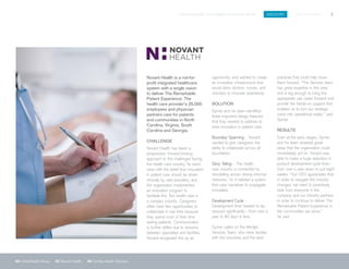SPIGITENGAGE CUSTOMER SUCCESS BOOK INDUSTRY LIFE SCIENCES 7
06 UnitedHealth Group 07 Novant Health 08 Cambia Health Solutions
Novant Health is a not-for-
profit integrated healthcare
system with a single vision:
to deliver The Remarkable
Patient Experience. The
health care provider’s 25,000
employees and physician
partners care for patients
and communities in North
Carolina, Virginia, South
Carolina and Georgia.
CHALLENGE
Novant Health has taken a
progressive, forward-looking
approach to the challenges facing
the health care industry. Its vision
rests with the belief that innovation
in patient care should be driven
clinically by care providers, and
the organization implemented
an innovation program to
facilitate this. But health care is
a complex industry. Caregivers
often have few opportunities to
collaborate in real time because
they spend most of their time
seeing patients. Communication
is further stifled due to divisions
between specialties and facilities.
Novant recognized this as an
opportunity, and wanted to create
an innovation infrastructure that
would allow doctors, nurses, and
clinicians to innovate seamlessly.
SOLUTION
Gymer and his team identified
three important design features
that they wanted to address to
drive innovation in patient care:
Boundary Spanning – Novant
wanted to give caregivers the
ability to collaborate across all
boundaries.
Story Telling – The health
care industry is connected by
storytelling across strong informal
networks. So it needed a system
that uses narratives to propagate
innovation.
Development Cycle –
Development time needed to be
reduced significantly—from over a
year to 90 days or less.
Gymer called on the Mindjet
Services Team, who were familiar
with the industries and the best
practices that could help move
them forward. “The Services team
has great expertise in this area
and is big enough to bring the
appropriate use cases forward and
provide the hands-on support that
enabled us to turn our strategic
vision into operational reality,” said
Gymer.
RESULTS
Even at the early stages, Gymer
and his team received great
ideas that the organization could
immediately act on. Novant was
able to make a huge reduction in
product development cycle time—
from over a year down to just eight
weeks. “Our CEO appreciates that
in order to navigate the industry
changes, we need to proactively
hear from everyone in the
company and our industry partners
in order to continue to deliver The
Remarkable Patient Experience in
the communities we serve,”
he said.
 