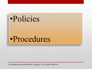 Strengthening Institutional Capacity for Gender Balance
•Policies
•Procedures
 