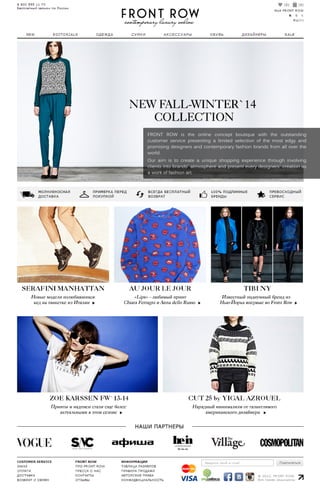 FRONT ROW is the online conceptboutique with the outstanding
customerservicepresentingalimitedselectionofthemostedgyand
promisingdesignersandcontemporaryfashionbrandsfrom alloverthe
world.
Ouraim isto createauniqueshopping experiencethrough involving
clientsintobrands`atmosphereandpresenteverydesigners`creationas
aworkoffashionart.
 