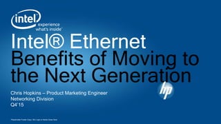 Placeholder Footer Copy / BU Logo or Name Goes Here
Chris Hopkins – Product Marketing Engineer
Networking Division
Q4’15
Intel® Ethernet
Benefits of Moving to
the Next Generation
 
