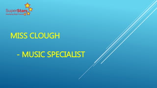 MISS CLOUGH
- MUSIC SPECIALIST
 