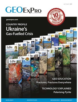 VOL. 11, NO. 3 – 2014
COUNTRY PROFILE
Ukraine’s
Gas-Fuelled Crisis
G E O L O G Y G E O P H Y S I C S R E S E R V O I R M A N A G E M E N T
GEO EDUCATION
Fractures, Fractures Everywhere
TECHNOLOGY EXPLAINED
Polarising Pyrite
GEOSCIENCE & TECHNOLOGY EXPLAINED
geoexpro.com
 