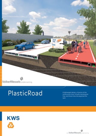 PlasticRoad A lightweight design, a fraction of the
construction time, virtually maintenance
free, and three times the expected life-
span.
 