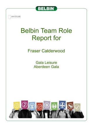 Belbin Team Role
Report for
Fraser Calderwood
Gala Leisure
Aberdeen Gala
 