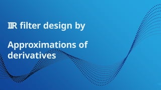 IIR filter design by
Approximations of
derivatives
14
 